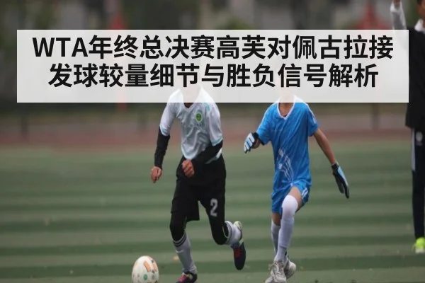 WTA年终总决赛高芙对佩古拉接发球较量细节与胜负信号解析